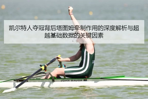 凯尔特人夺冠背后塔图姆牵制作用的深度解析与超越基础数据的关键因素