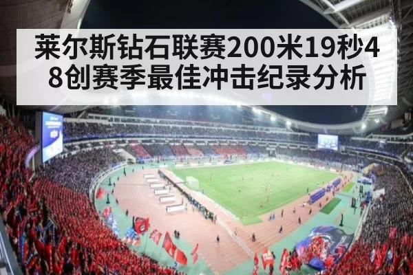 莱尔斯钻石联赛200米19秒48创赛季最佳冲击纪录分析