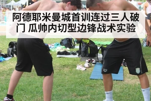 阿德耶米曼城首训连过三人破门 瓜帅内切型边锋战术实验