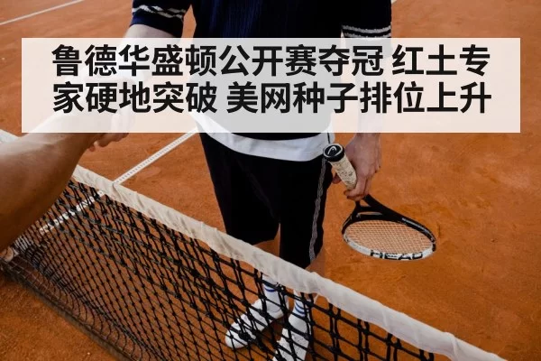 鲁德华盛顿公开赛夺冠 红土专家硬地突破 美网种子排位上升