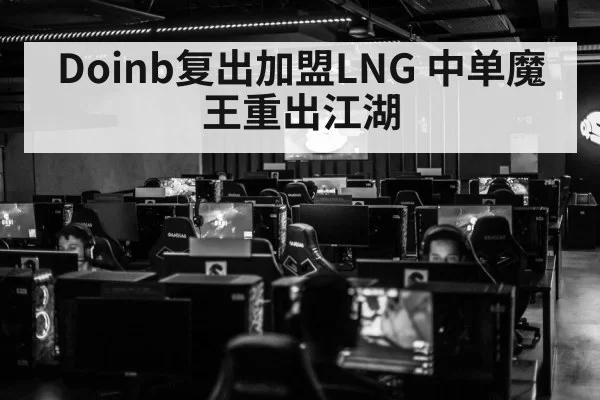 Doinb复出加盟LNG 中单魔王重出江湖