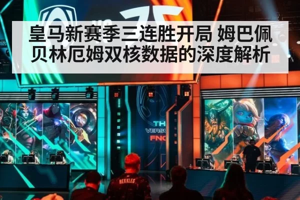 皇马新赛季三连胜开局 姆巴佩贝林厄姆双核数据的深度解析