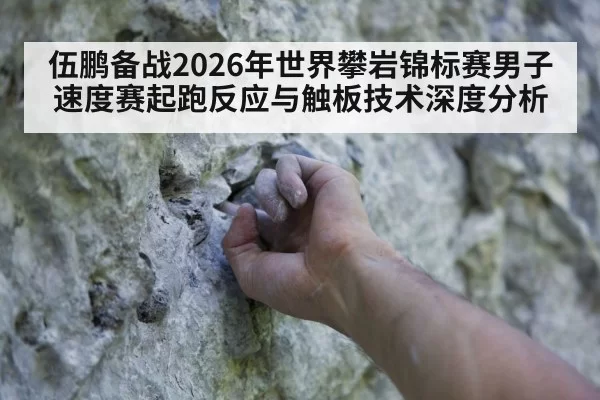 伍鹏备战2026年世界攀岩锦标赛男子速度赛起跑反应与触板技术深度分析