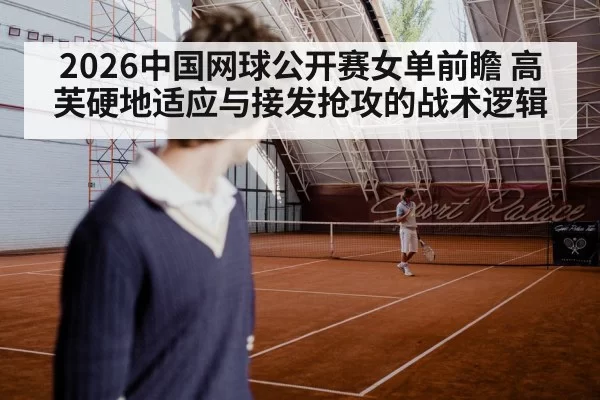 2026中国网球公开赛女单前瞻 高芙硬地适应与接发抢攻的战术逻辑